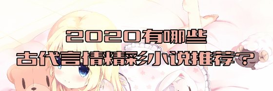 2020有哪些古代言情精彩小说推荐？